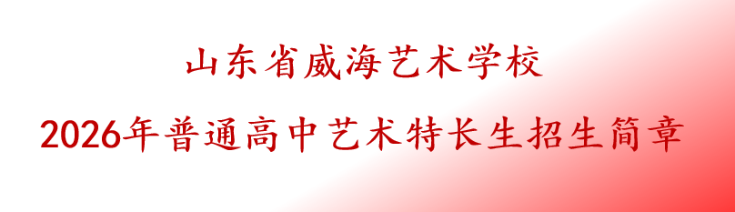 山东省威海艺术学校 2026年普通高中艺术特长生招生简章